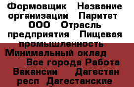 Формовщик › Название организации ­ Паритет, ООО › Отрасль предприятия ­ Пищевая промышленность › Минимальный оклад ­ 21 000 - Все города Работа » Вакансии   . Дагестан респ.,Дагестанские Огни г.